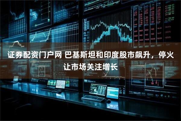 证券配资门户网 巴基斯坦和印度股市飙升，停火让市场关注增长