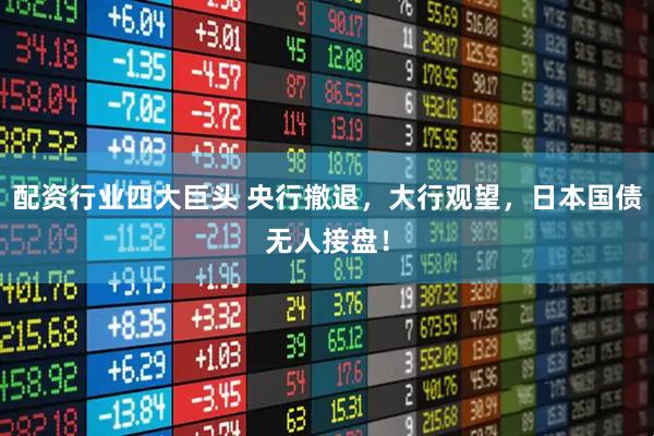 配资行业四大巨头 央行撤退，大行观望，日本国债无人接盘！
