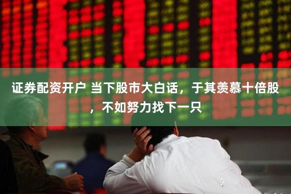 证券配资开户 当下股市大白话，于其羡慕十倍股，不如努力找下一只