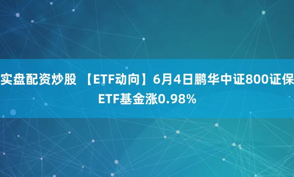 实盘配资炒股 【ETF动向】6月4日鹏华中证800证保ETF基金涨0.98%