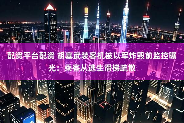 配资平台配资 胡塞武装客机被以军炸毁前监控曝光：乘客从逃生滑梯疏散