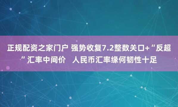 正规配资之家门户 强势收复7.2整数关口+“反超”汇率中间价   人民币汇率缘何韧性十足