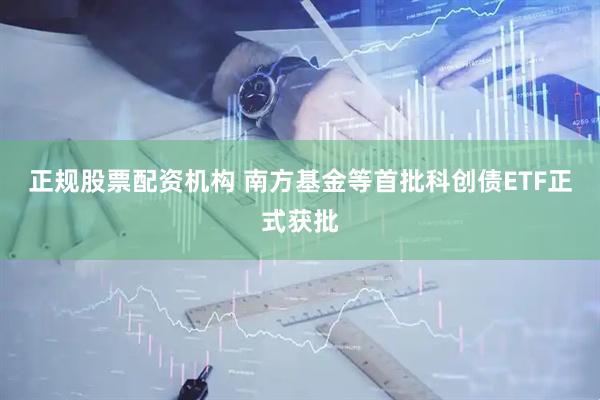 正规股票配资机构 南方基金等首批科创债ETF正式获批
