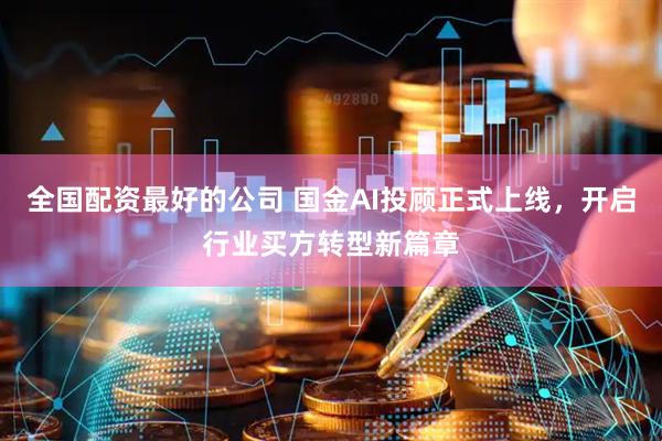 全国配资最好的公司 国金AI投顾正式上线，开启行业买方转型新篇章