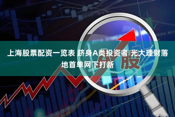 上海股票配资一览表 跻身A类投资者 光大理财落地首单网下打新