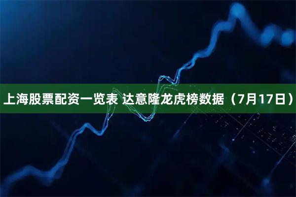 上海股票配资一览表 达意隆龙虎榜数据（7月17日）