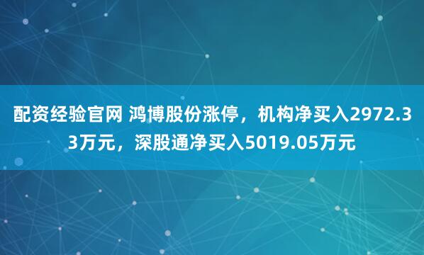 配资经验官网 鸿博股份涨停，机构净买入2972.33万元，深股通净买入5019.05万元