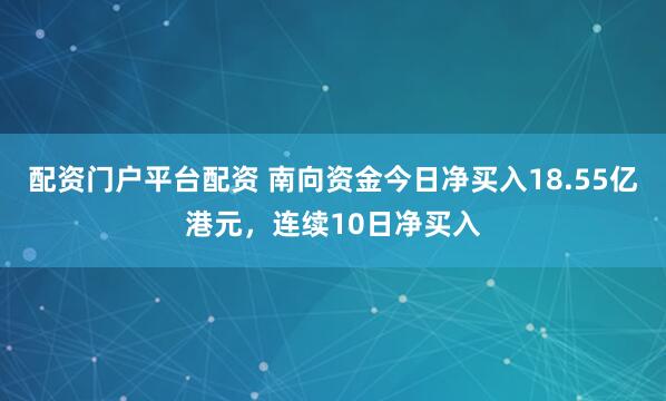 配资门户平台配资 南向资金今日净买入18.55亿港元，连续10日净买入