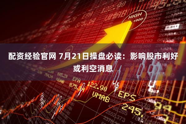 配资经验官网 7月21日操盘必读：影响股市利好或利空消息