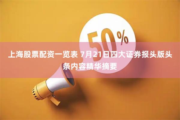 上海股票配资一览表 7月21日四大证券报头版头条内容精华摘要